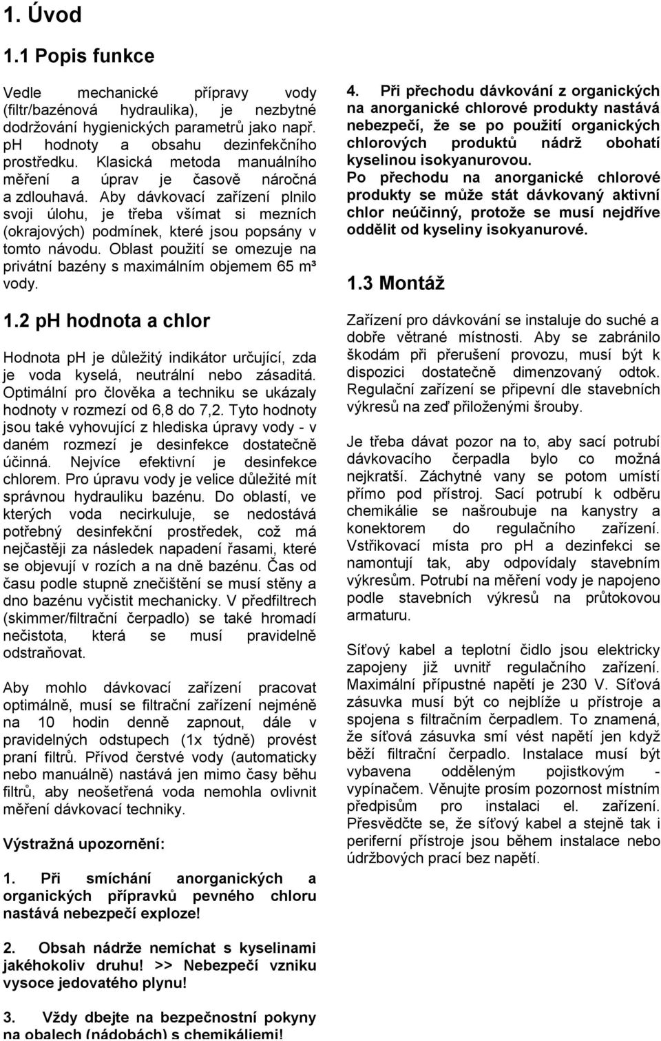 Oblast použití se omezuje na privátní bazény s maximálním objemem 65 m³ vody. 1.2 ph hodnota a chlor Hodnota ph je důležitý indikátor určující, zda je voda kyselá, neutrální nebo zásaditá.