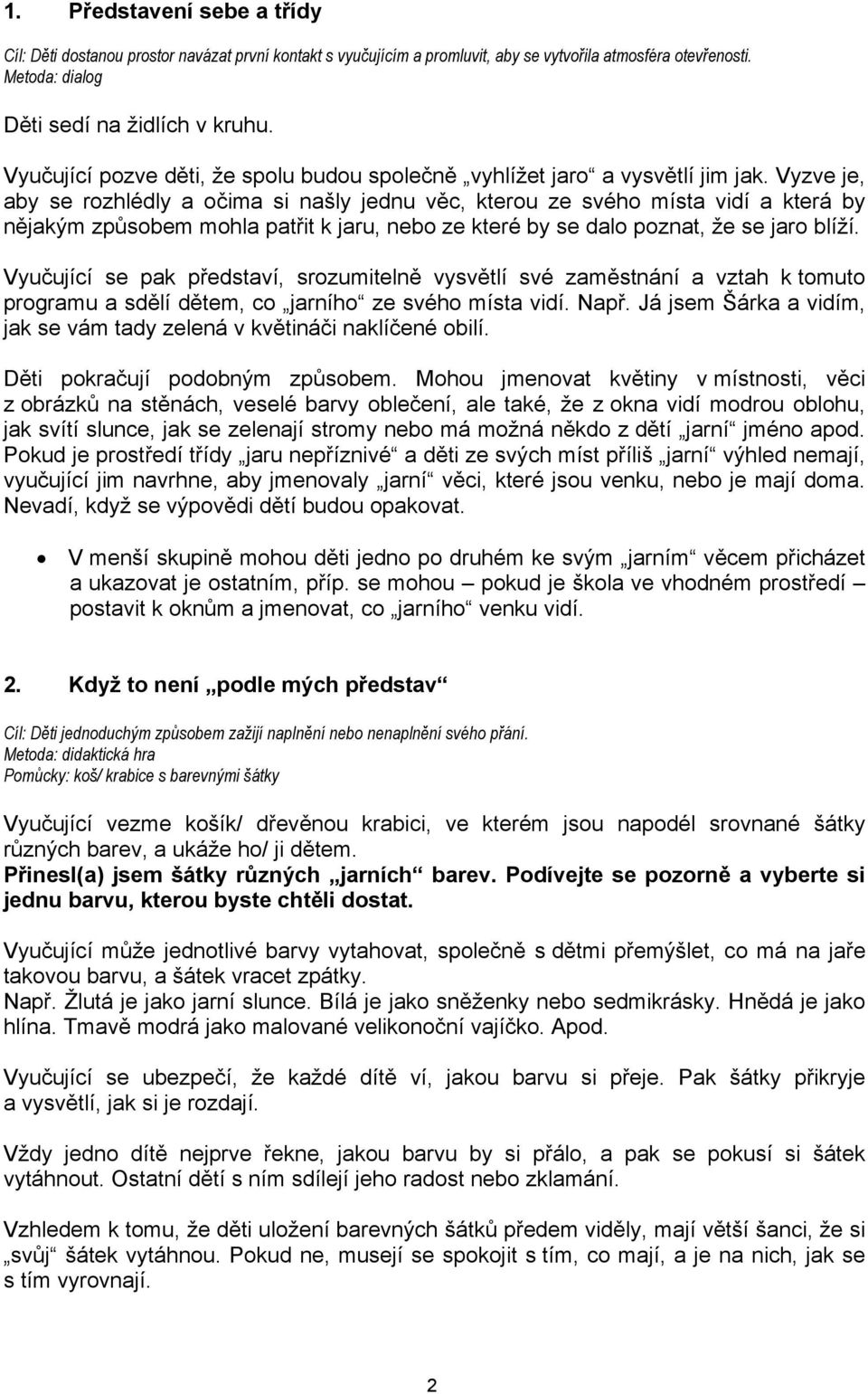 Vyzve je, aby se rozhlédly a očima si našly jednu věc, kterou ze svého místa vidí a která by nějakým způsobem mohla patřit k jaru, nebo ze které by se dalo poznat, že se jaro blíží.