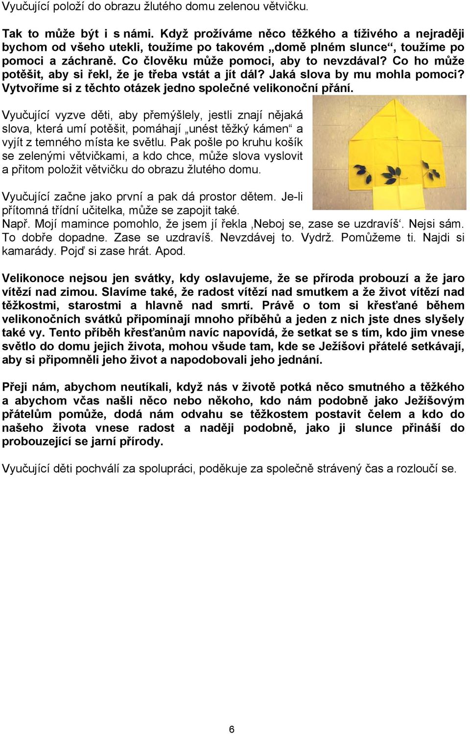 Co ho může potěšit, aby si řekl, že je třeba vstát a jít dál? Jaká slova by mu mohla pomoci? Vytvoříme si z těchto otázek jedno společné velikonoční přání.