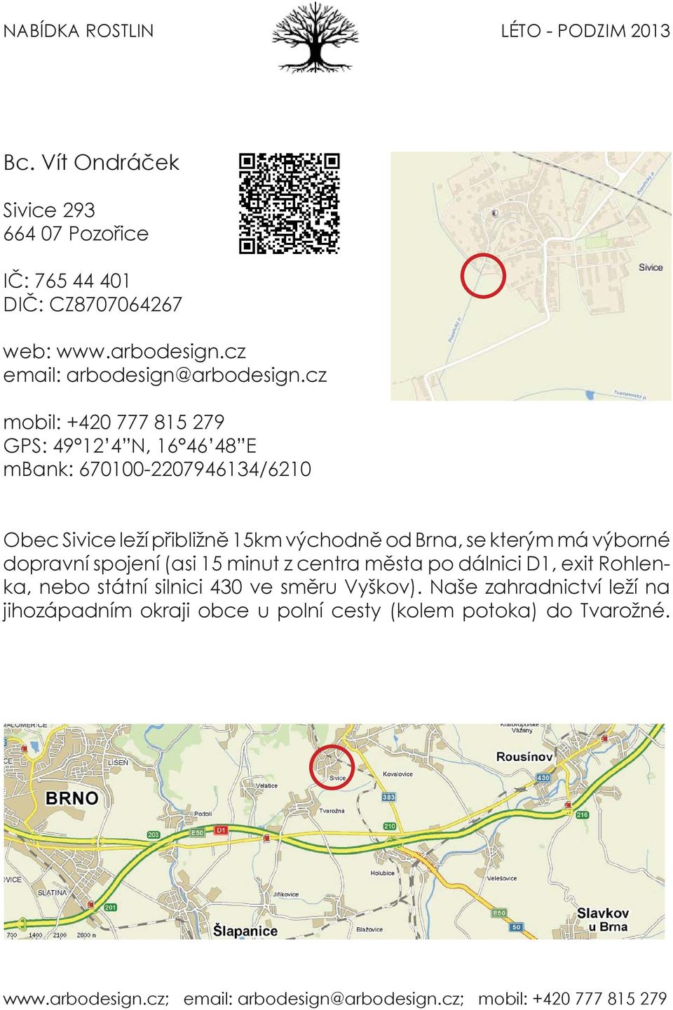 cz mobil: +420 777 815 279 GPS: 49 12 4 N, 16 46 48 E mbank: 670100-2207946134/6210 Obec Sivice leží přibližně 15km