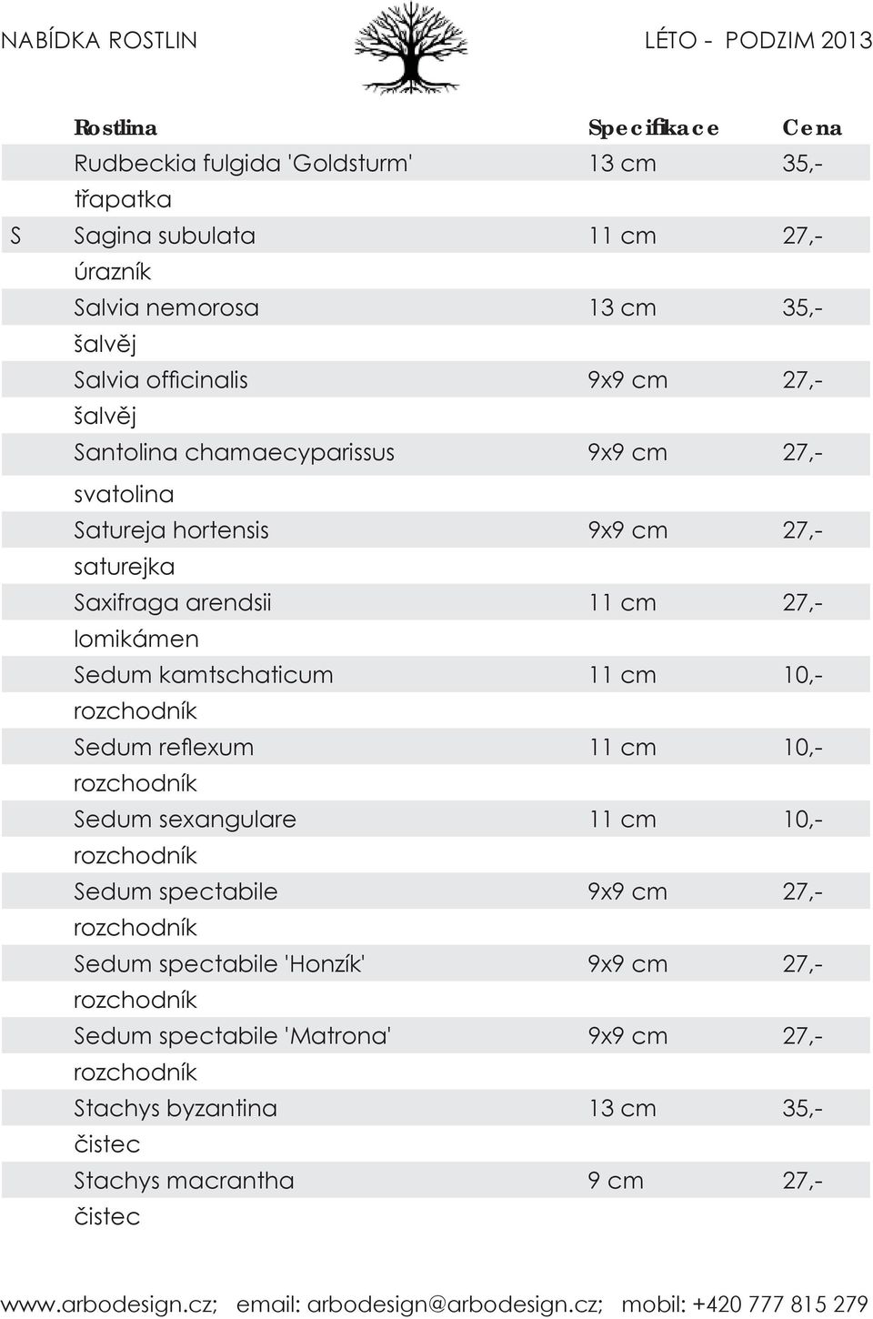 kamtschaticum 11 cm 10,- rozchodník Sedum refl exum 11 cm 10,- rozchodník Sedum sexangulare 11 cm 10,- rozchodník Sedum spectabile 9x9 cm 27,- rozchodník