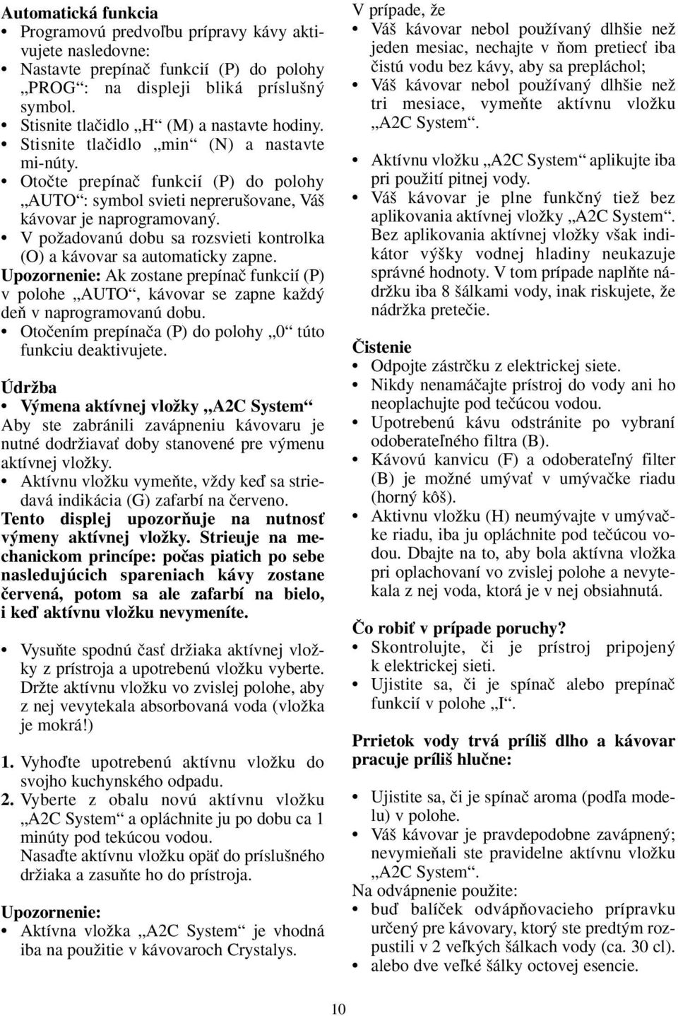 V poïadovanú dobu sa rozsvieti kontrolka (O) a kávovar sa automaticky zapne. Upozornenie: Ak zostane prepínaã funkcií (P) v polohe AUTO, kávovar se zapne kaïd deà v naprogramovanú dobu.