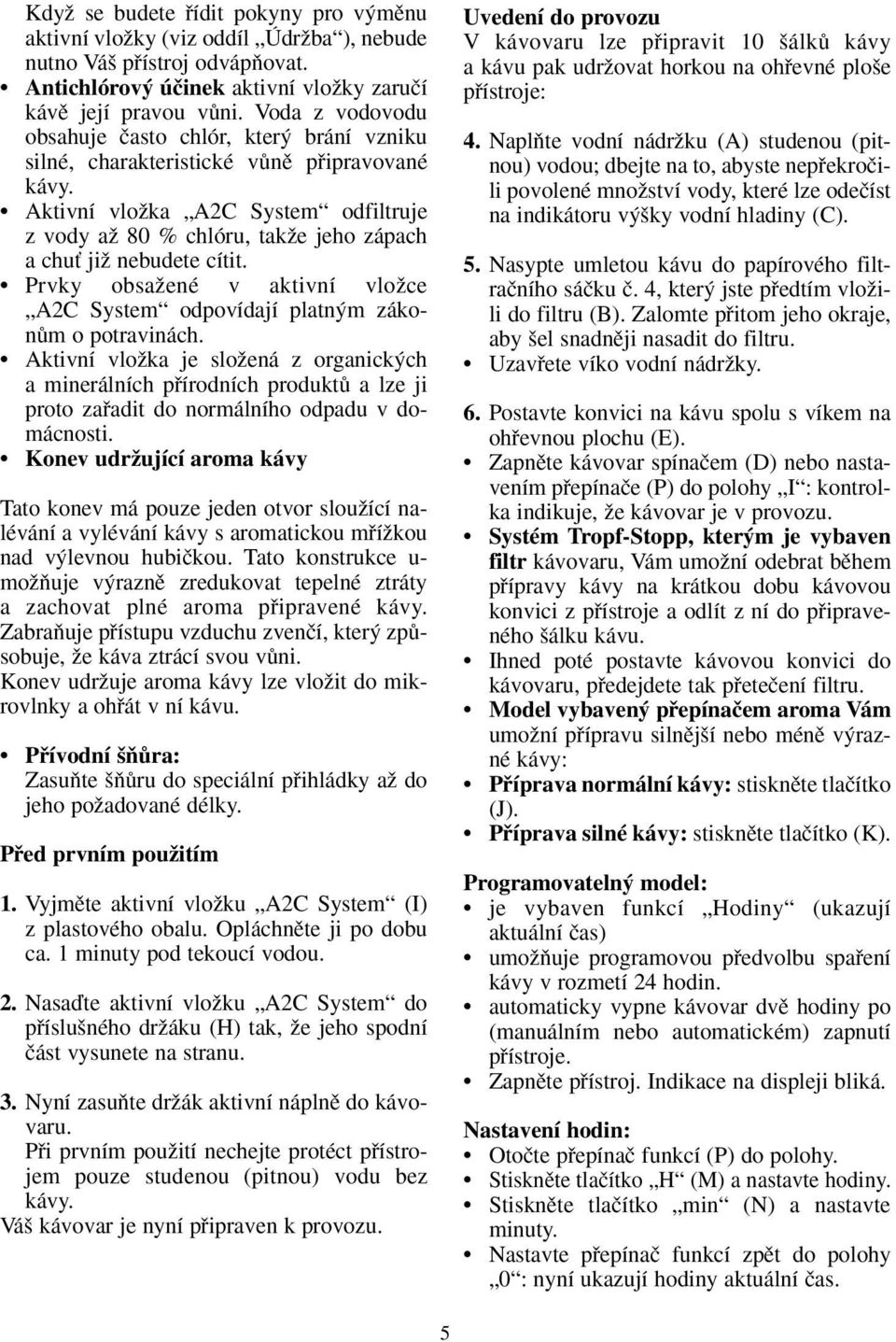 Aktivní vloïka A2C System odfiltruje z vody aï 80 % chlóru, takïe jeho zápach a chuè jiï nebudete cítit. Prvky obsaïené v aktivní vloïce A2C System odpovídají platn m zákonûm o potravinách.