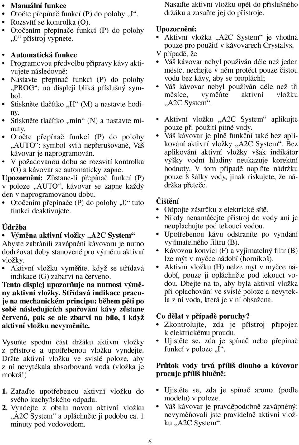 Stisknûte tlaãítko H (M) a nastavte hodiny. Stisknûte tlaãítko min (N) a nastavte minuty. Otoãte pfiepínaã funkcí (P) do polohy AUTO : symbol svítí nepfieru ovanû, Vá kávovar je naprogramován.