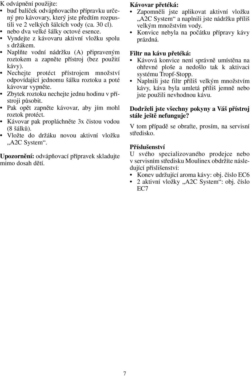 Nechejte protéct pfiístrojem mnoïství odpovídající jednomu álku roztoku a poté kávovar vypnûte. Zbytek roztoku nechejte jednu hodinu v pfiístroji pûsobit.