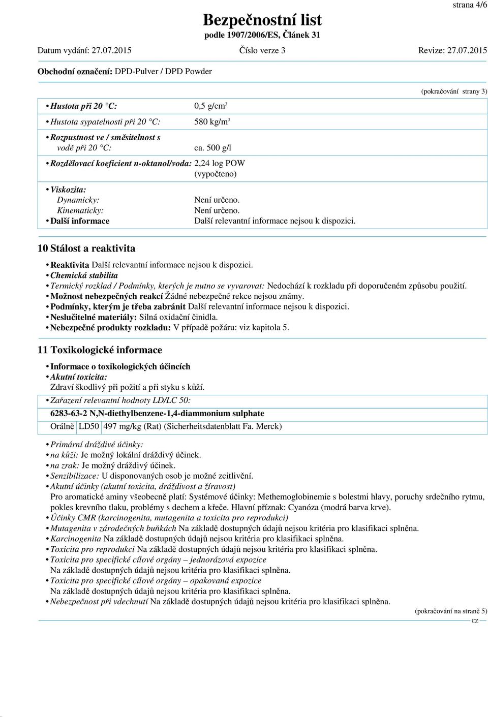 500 g/l Rozdělovací koeficient n-oktanol/voda: 2,24 log POW (vypočteno) Viskozita: Dynamicky: Kinematicky: Další informace Není určeno. Není určeno. Další relevantní informace nejsou k dispozici.