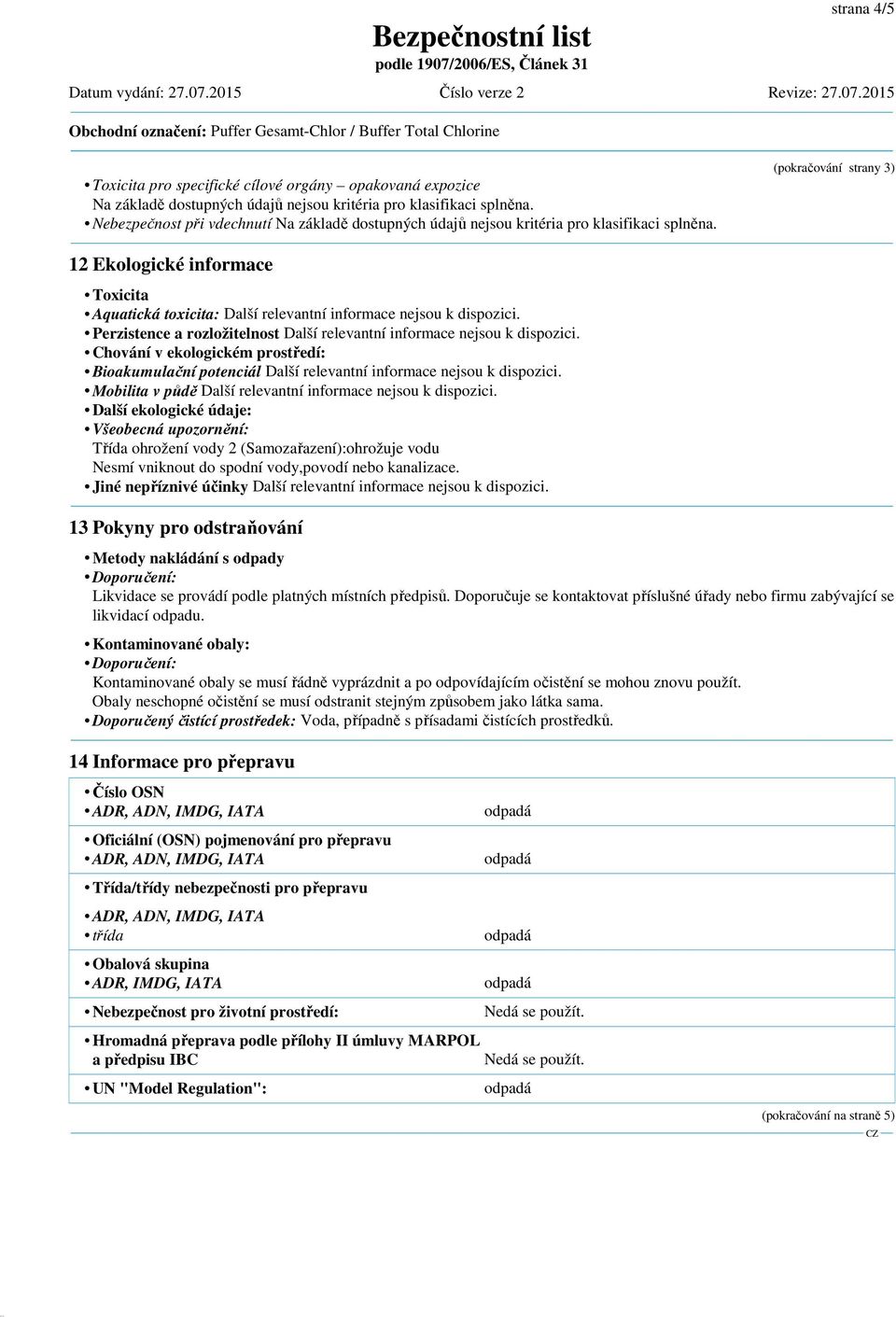 splněna. Nebezpečnost při vdechnutí Na základě dostupných údajů nejsou kritéria pro klasifikaci splněna.