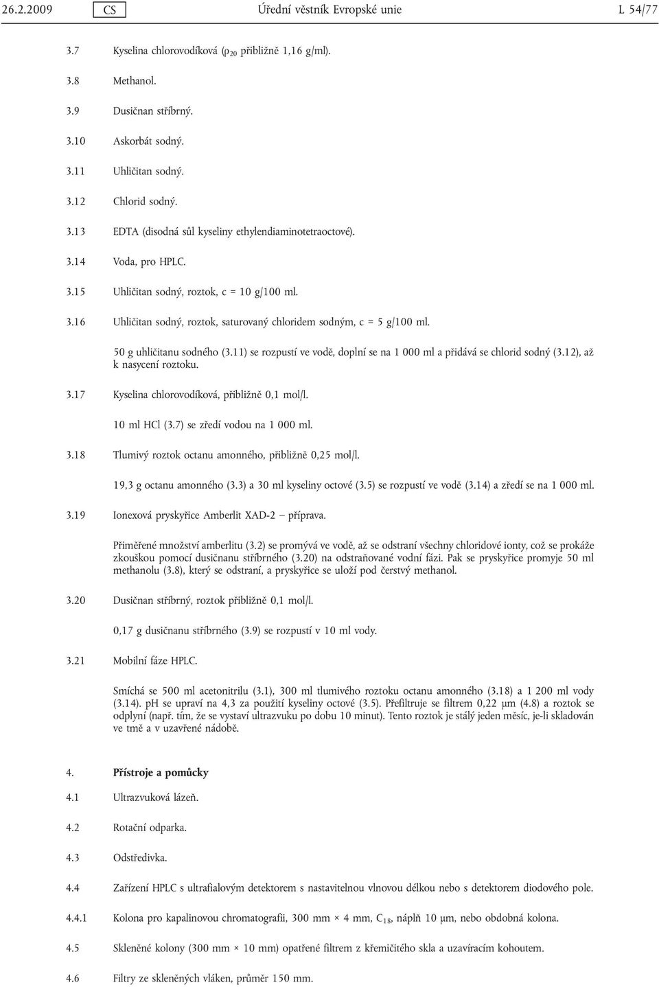 50 g uhličitanu sodného (3.11) se rozpustí ve vodě, doplní se na 1 000 ml a přidává se chlorid sodný (3.12), až k nasycení roztoku. 3.17 Kyselina chlorovodíková, přibližně 0,1 mol/l. 10 ml HCl (3.