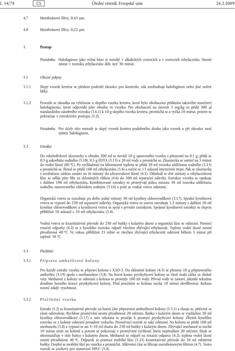 Obecné pokyny 5.1.1 Slepý vzorek krmiva se předem podrobí zkoušce pro kontrolu, zda neobsahuje halofuginon nebo jiné rušivé látky. 5.1.2 Provede se zkouška na výtěžnost u slepého vzorku krmiva, které bylo obohaceno přidáním takového množství halofuginonu, které odpovídá jeho obsahu ve vzorku.