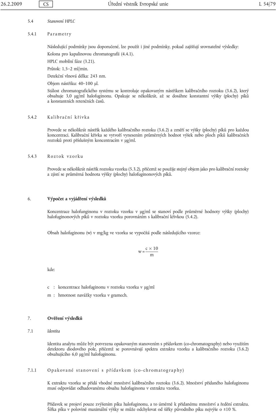 HPLC mobilní fáze (3.21). Průtok: 1,5 2 ml/min. Detekční vlnová délka: 243 nm. Objem nástřiku: 40 100 μl. Stálost chromatografického systému se kontroluje opakovaným nástřikem kalibračního roztoku (3.