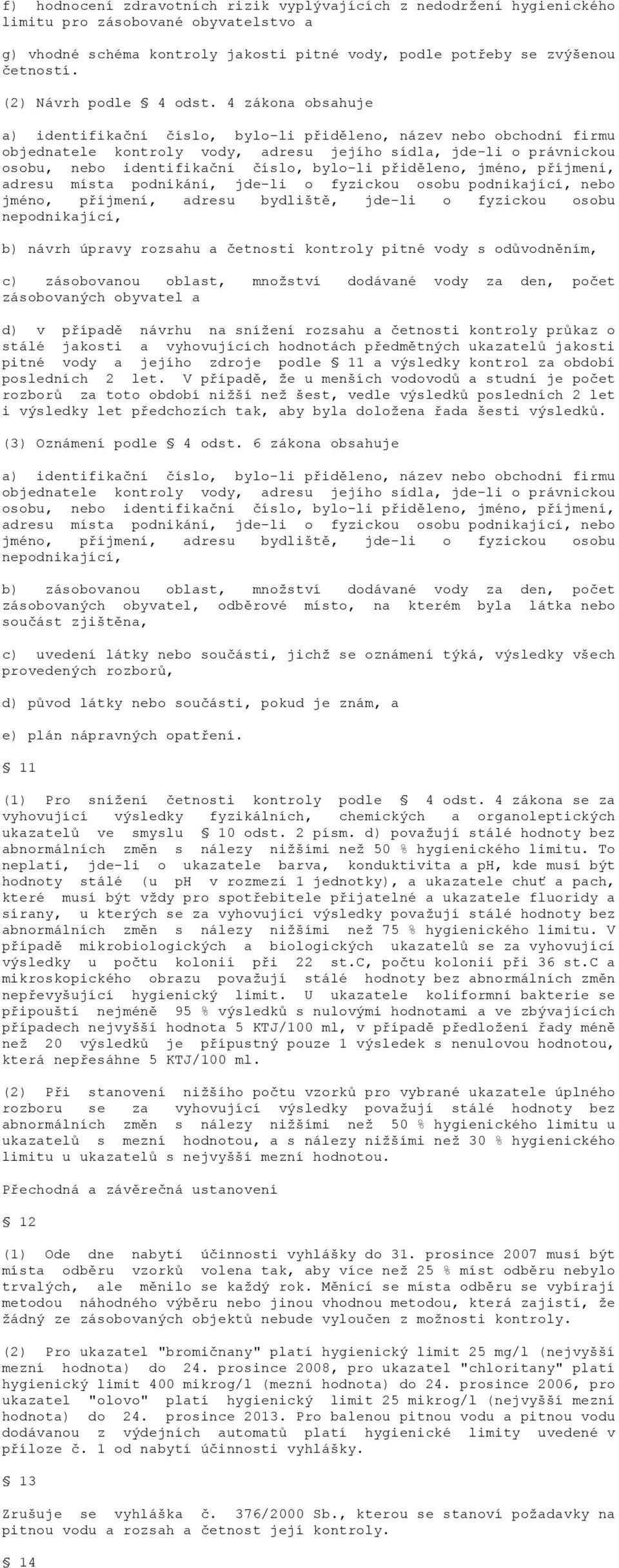 4 zákona obsahuje a) identifikační číslo, bylo-li přiděleno, název nebo obchodní firmu objednatele kontroly vody, adresu jejího sídla, jde-li o právnickou osobu, nebo identifikační číslo, bylo-li