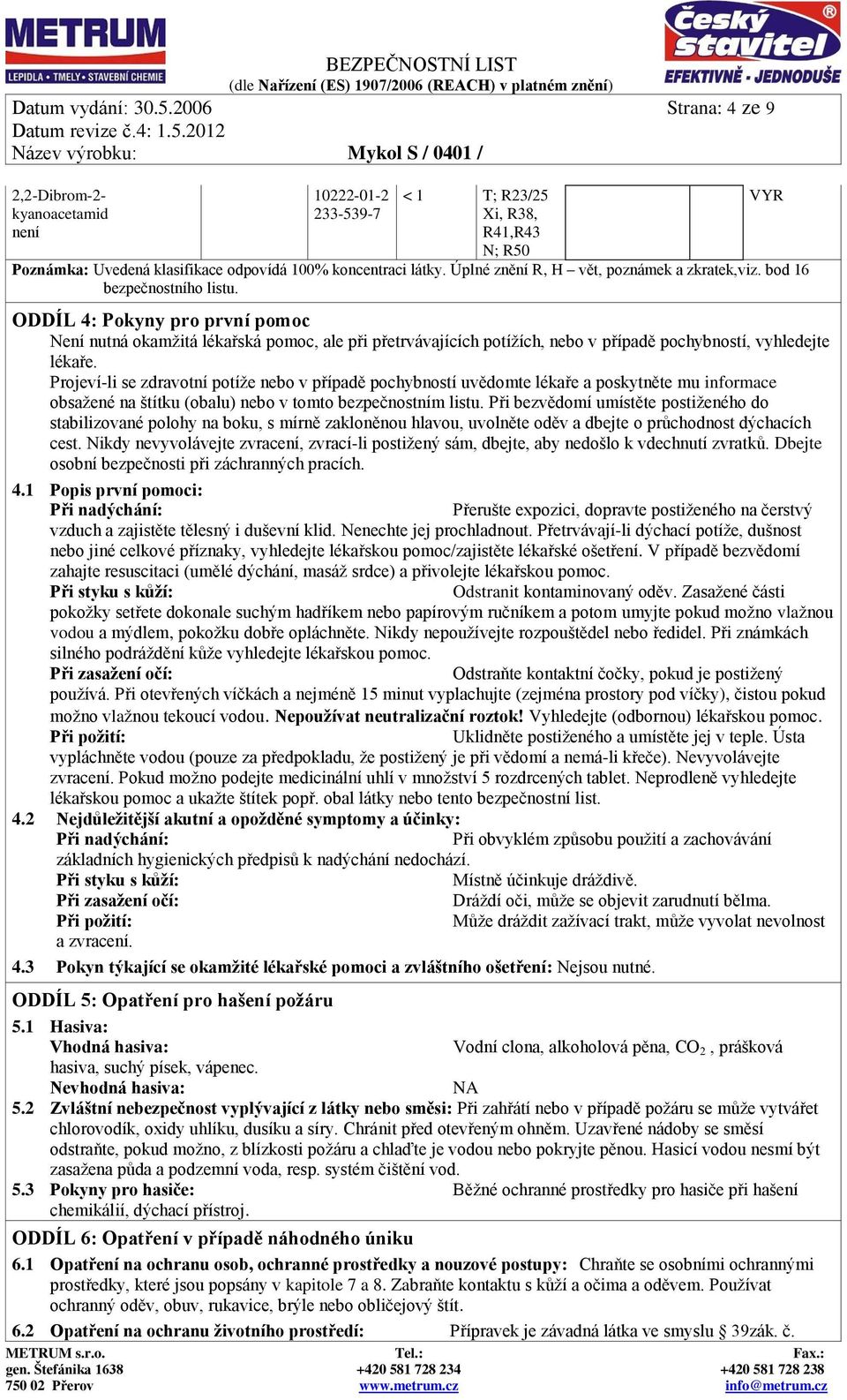 ODDÍL 4: Pokyny pro první pomoc Není nutná okamžitá lékařská pomoc, ale při přetrvávajících potížích, nebo v případě pochybností, vyhledejte lékaře.