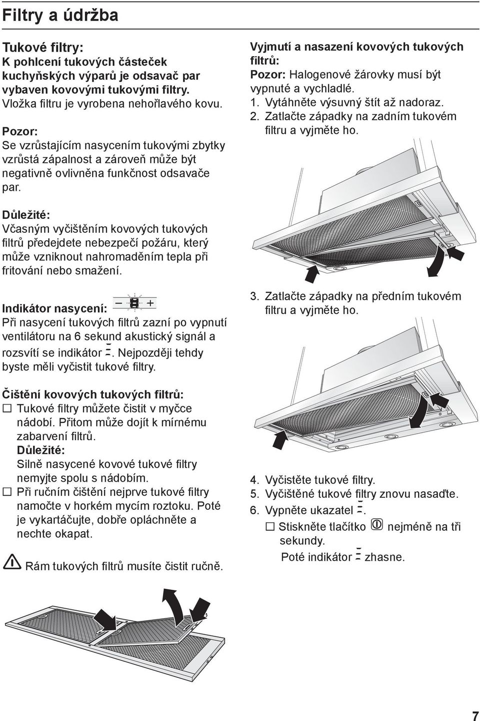 Vyjmutí a nasazení kovových tukových filtrů: Pozor: Halogenové žárovky musí být vypnuté a vychladlé. 1. Vytáhněte výsuvný štít až nadoraz. 2. Zatlačte západky na zadním tukovém filtru a vyjměte ho.
