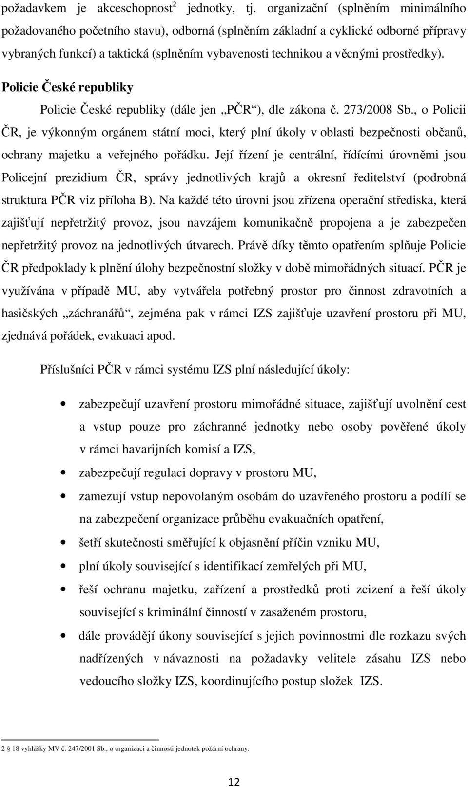 prostředky). Policie České republiky Policie České republiky (dále jen PČR ), dle zákona č. 273/2008 Sb.
