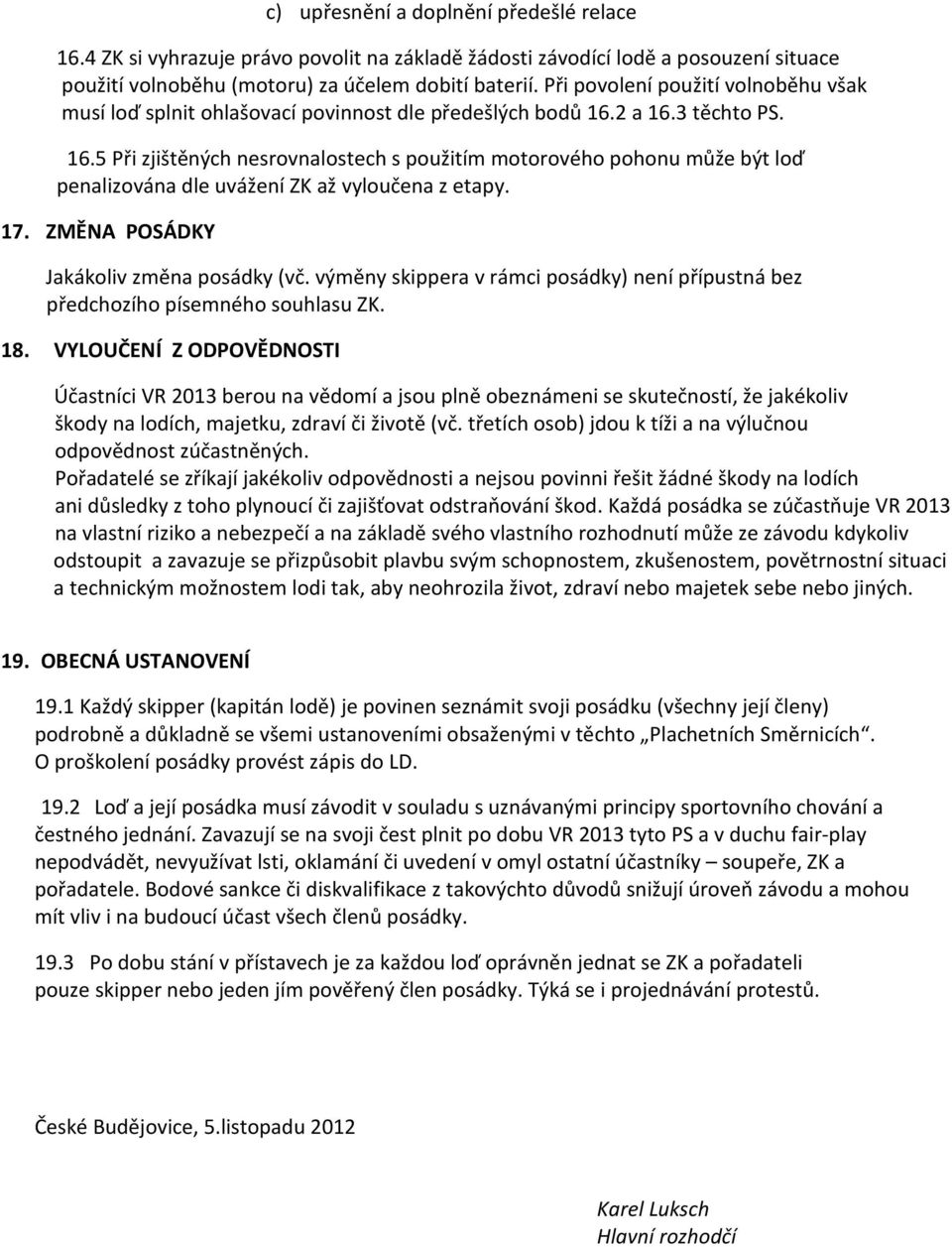 2 a 16.3 těchto PS. 16.5 Při zjištěných nesrovnalostech s použitím motorového pohonu může být loď penalizována dle uvážení ZK až vyloučena z etapy. 17. ZMĚNA POSÁDKY Jakákoliv změna posádky (vč.