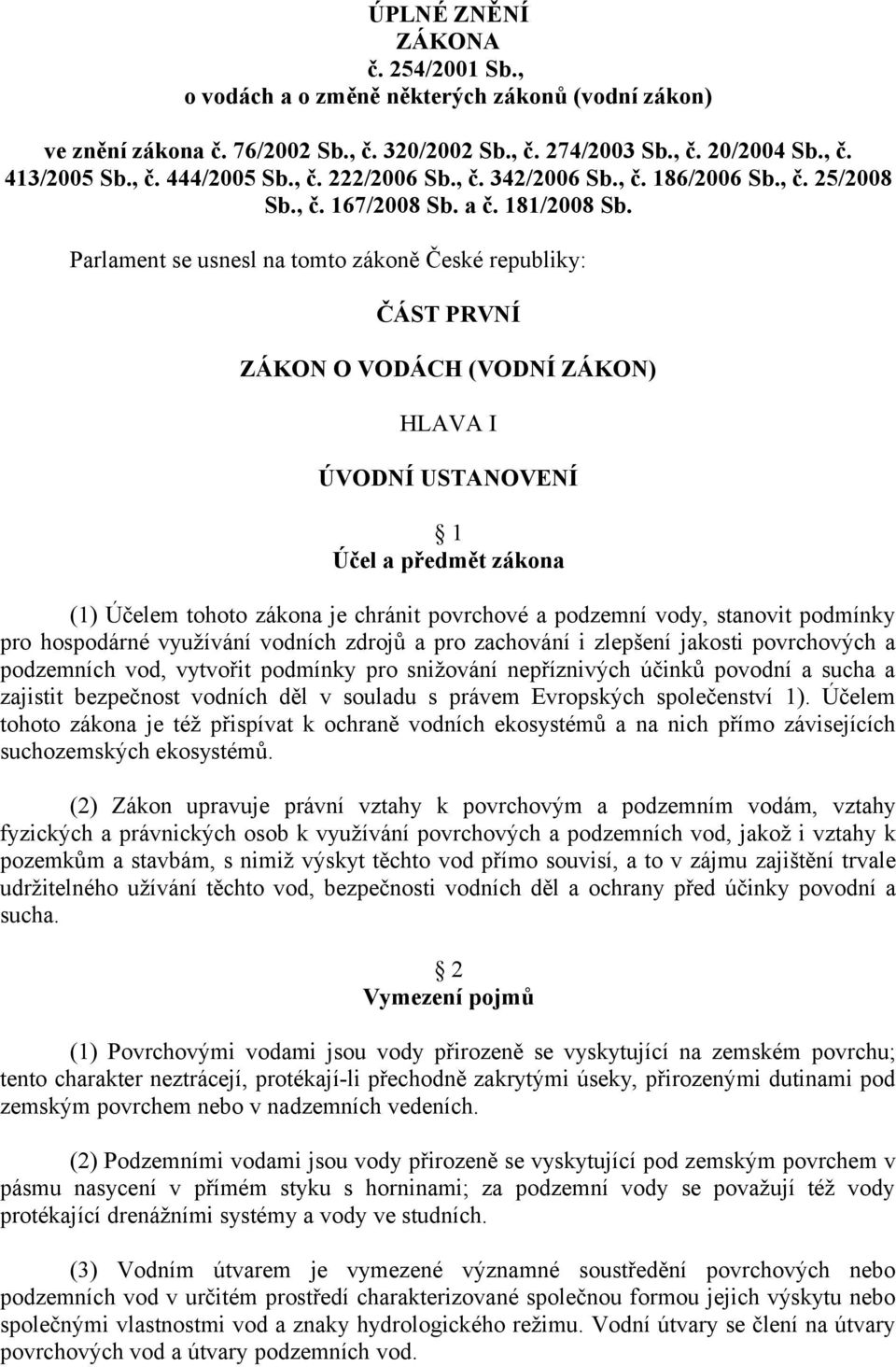 Parlament se usnesl na tomto zákoně České republiky: ČÁST PRVNÍ ZÁKON O VODÁCH (VODNÍ ZÁKON) HLAVA I ÚVODNÍ USTANOVENÍ 1 Účel a předmět zákona (1) Účelem tohoto zákona je chránit povrchové a podzemní