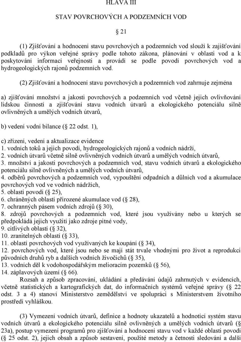 (2) Zjišťování a hodnocení stavu povrchových a podzemních vod zahrnuje zejména a) zjišťování množství a jakosti povrchových a podzemních vod včetně jejich ovlivňování lidskou činností a zjišťování