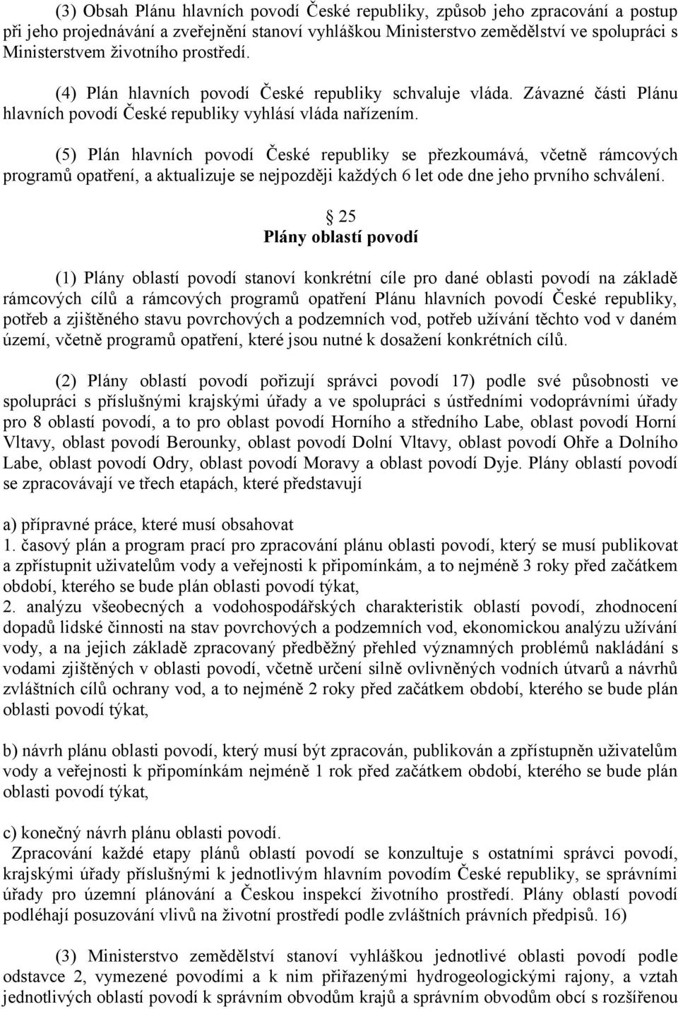 (5) Plán hlavních povodí České republiky se přezkoumává, včetně rámcových programů opatření, a aktualizuje se nejpozději každých 6 let ode dne jeho prvního schválení.