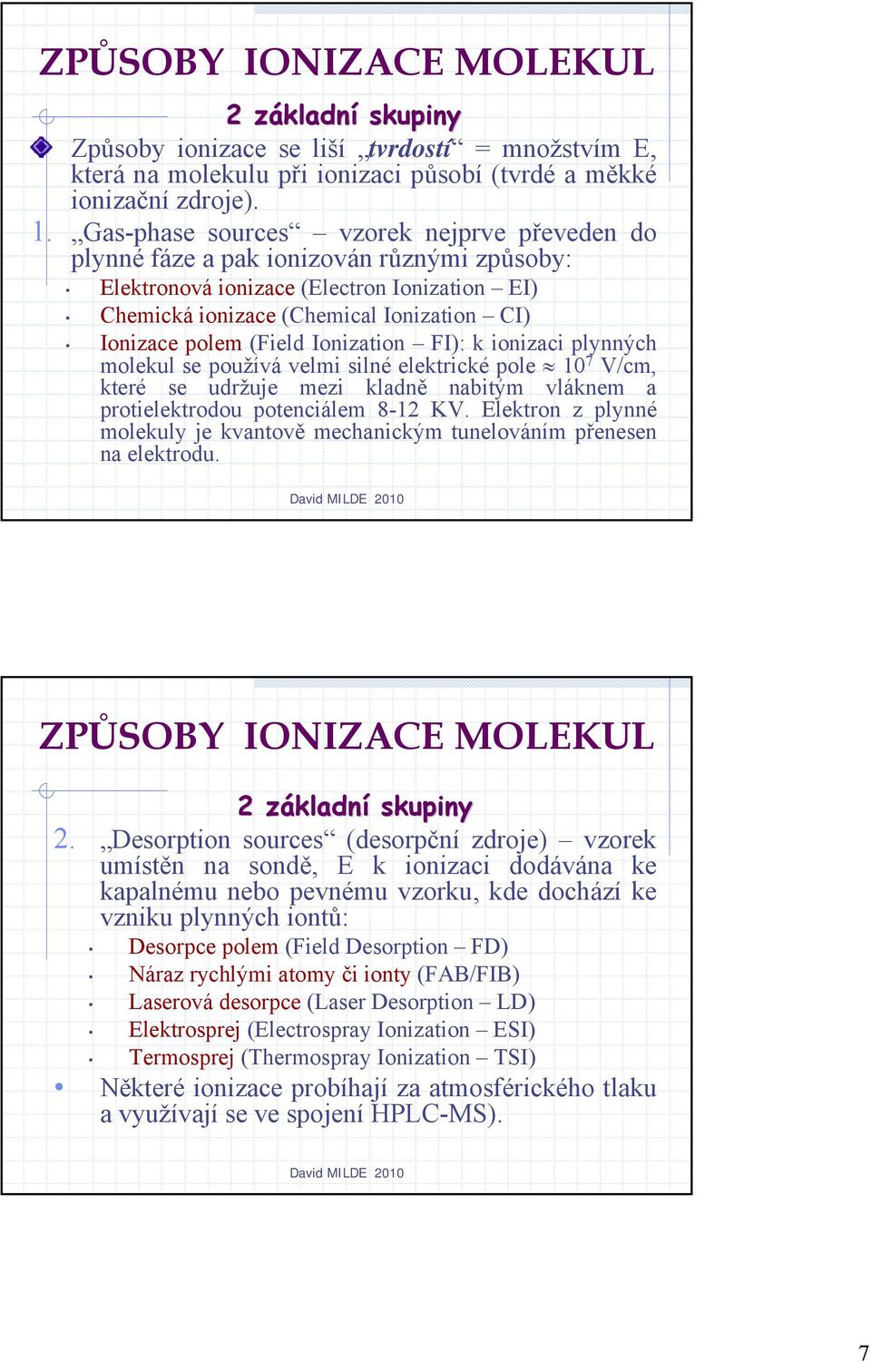 (Field Ionization FI): k ionizaci plynných molekul se používá velmi silné elektrické pole 10 7 V/cm, které se udržuje mezi kladně nabitým vláknem a protielektrodou potenciálem 8-12 KV.