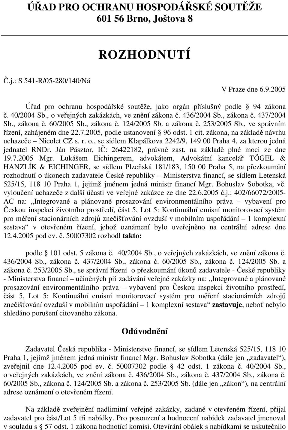 , ve správním řízení, zahájeném dne 22.7.2005, podle ustanovení 96 odst. 1 cit. zákona, na základě návrhu uchazeče Nicolet CZ s. r. o., se sídlem Klapálkova 2242/9, 149 00 Praha 4, za kterou jedná jednatel RNDr.