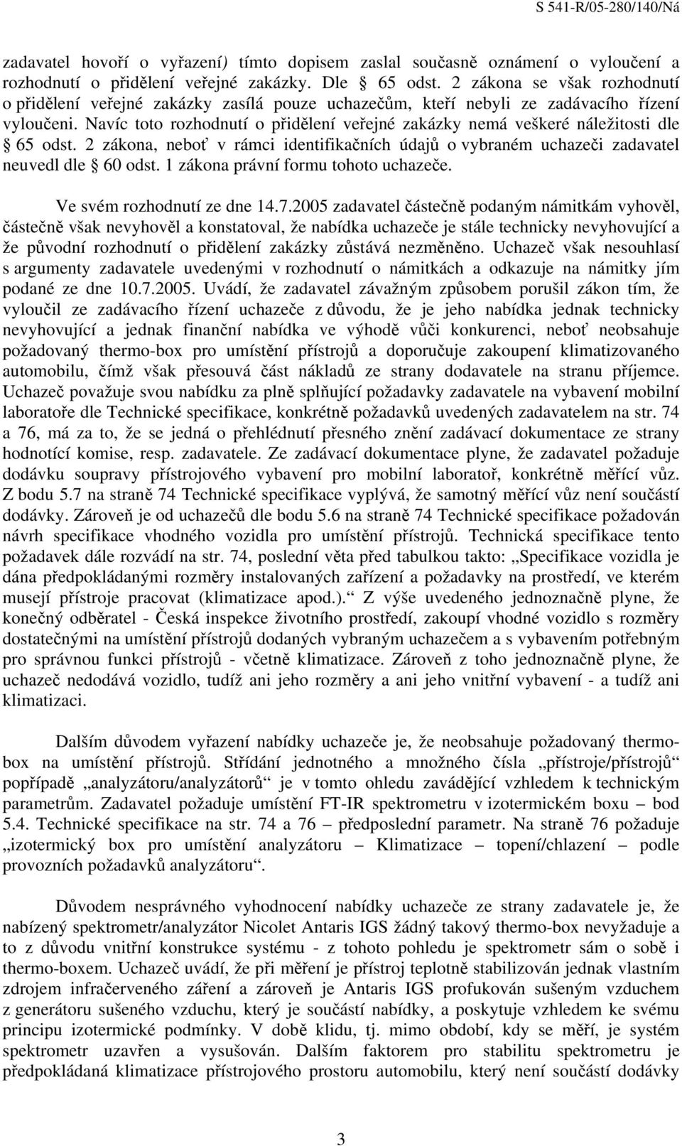 Navíc toto rozhodnutí o přidělení veřejné zakázky nemá veškeré náležitosti dle 65 odst. 2 zákona, neboť v rámci identifikačních údajů o vybraném uchazeči zadavatel neuvedl dle 60 odst.