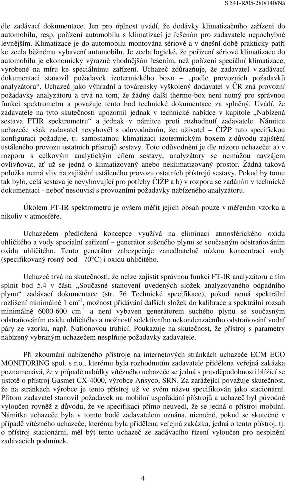 Je zcela logické, že pořízení sériové klimatizace do automobilu je ekonomicky výrazně vhodnějším řešením, než pořízení speciální klimatizace, vyrobené na míru ke speciálnímu zařízení.