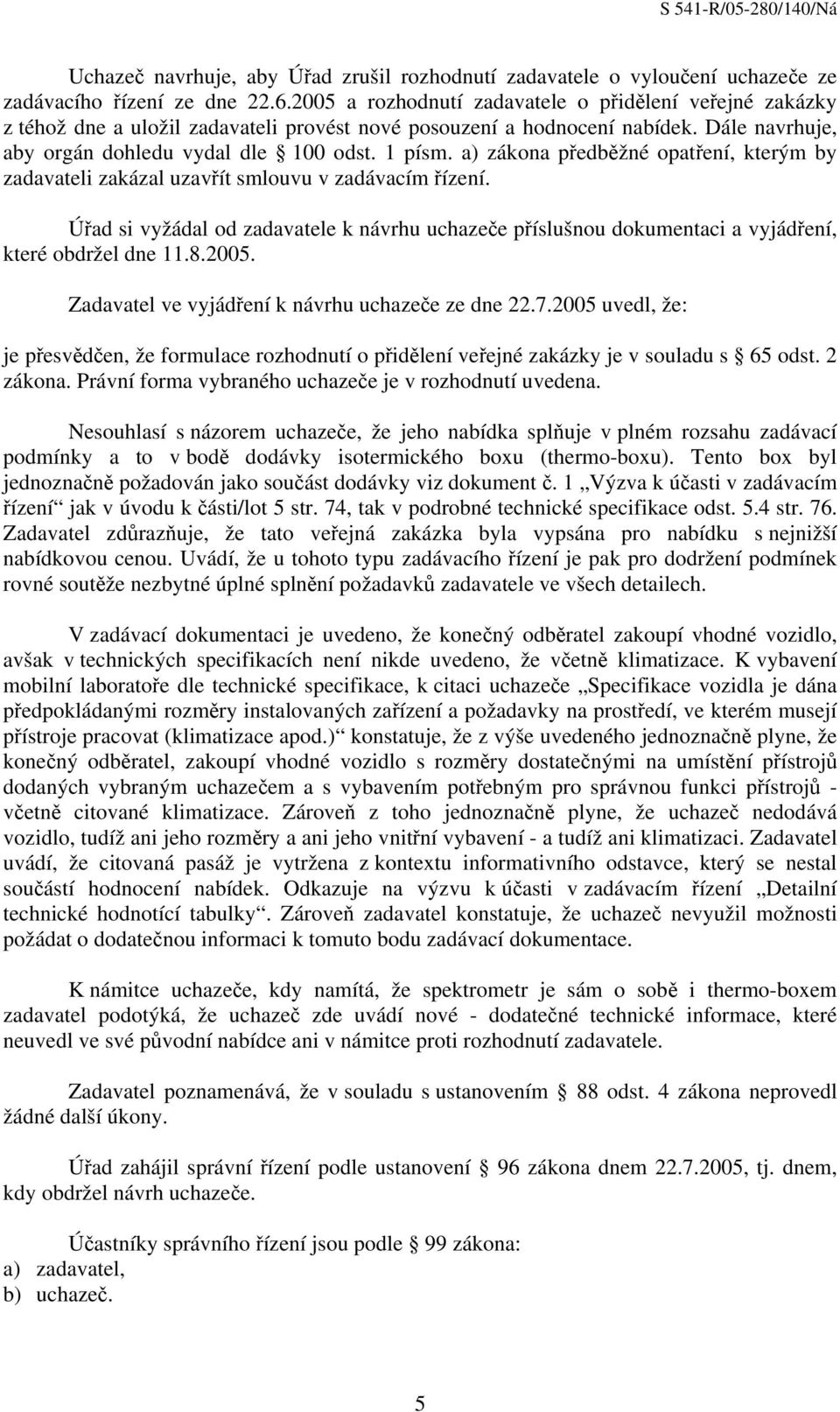 a) zákona předběžné opatření, kterým by zadavateli zakázal uzavřít smlouvu v zadávacím řízení. Úřad si vyžádal od zadavatele k návrhu uchazeče příslušnou dokumentaci a vyjádření, které obdržel dne 11.