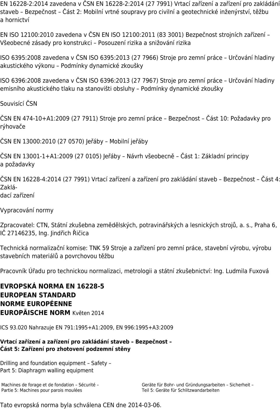 ISO 6395:2013 (27 7966) Stroje pro zemní práce Určování hladiny akustického výkonu Podmínky dynamické zkoušky ISO 6396:2008 zavedena v ČSN ISO 6396:2013 (27 7967) Stroje pro zemní práce Určování