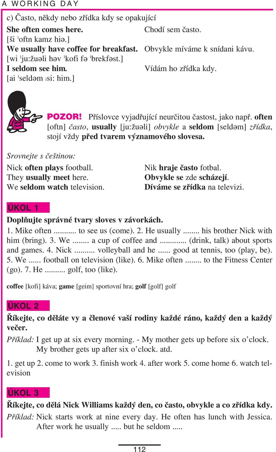 often [oftn] často, usually [ju:žueli] obvykle a seldom [seldem] zřídka, stojí vždy před tvarem významového slovesa. Srovnejte s češtinou: Nick often plays football. They usually meet here.