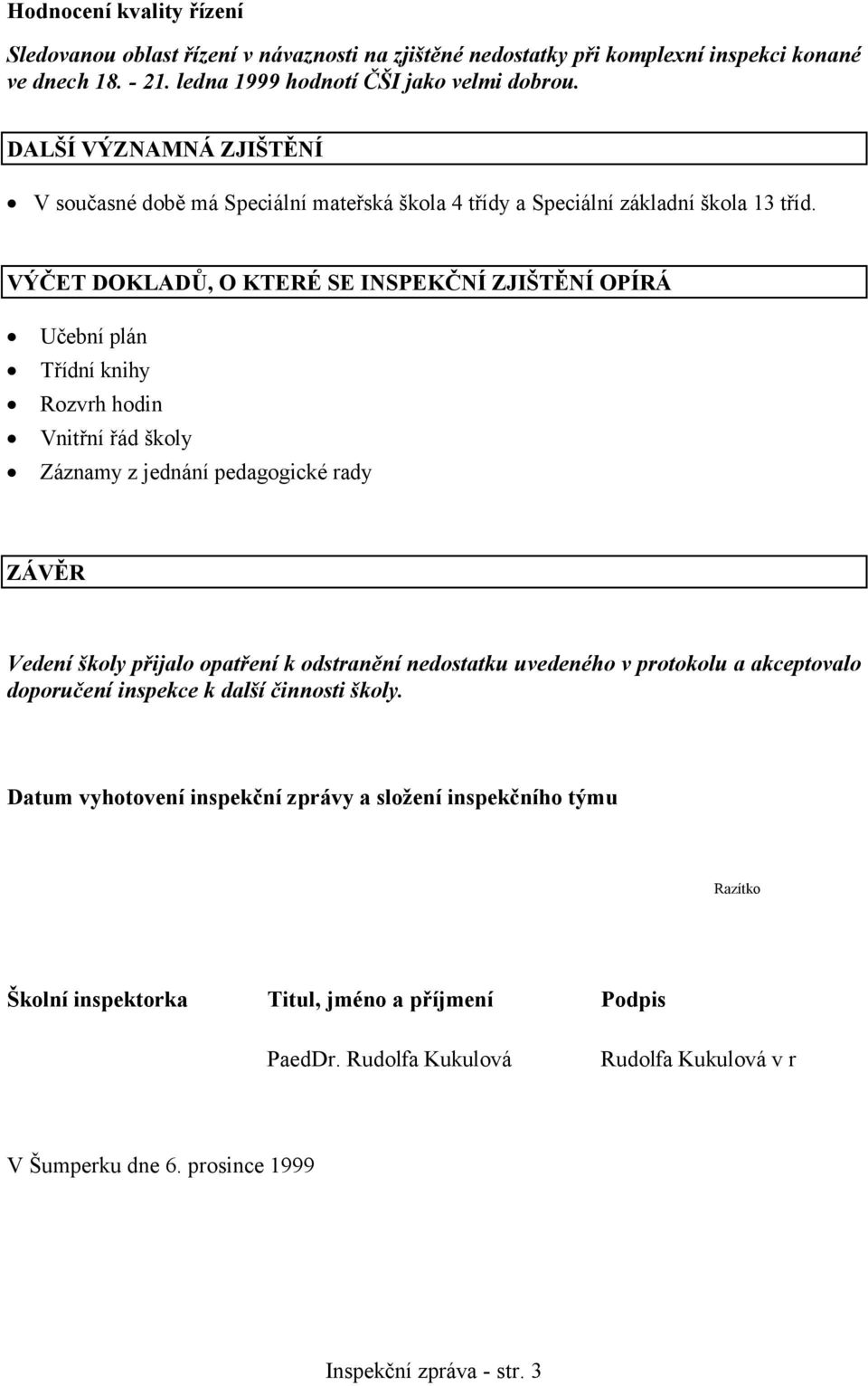 VÝČET DOKLADŮ, O KTERÉ SE INSPEKČNÍ ZJIŠTĚNÍ OPÍRÁ Učební plán Třídní knihy Rozvrh hodin Vnitřní řád školy Záznamy z jednání pedagogické rady ZÁVĚR Vedení školy přijalo opatření k odstranění