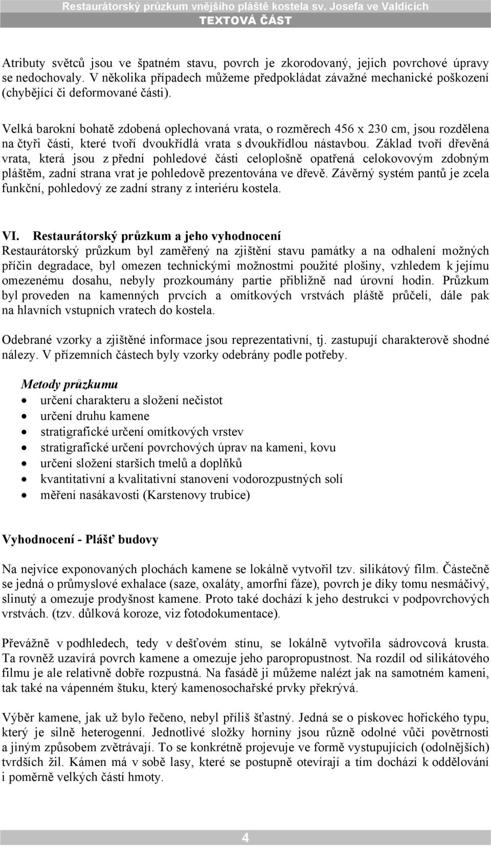 Velká barokní bohatě zdobená oplechovaná vrata, o rozměrech 456 x 230 cm, jsou rozdělena na čtyři části, které tvoří dvoukřídlá vrata s dvoukřídlou nástavbou.