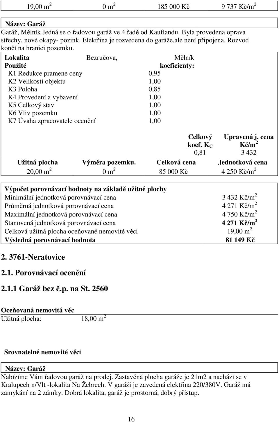 Lokalita Bezručova, Mělník Použité koeficienty: K1 Redukce pramene ceny 0,95 K2 Velikosti objektu 1,00 K3 Poloha 0,85 K4 Provedení a vybavení 1,00 K5 Celkový stav 1,00 K6 Vliv pozemku 1,00 K7 Úvaha