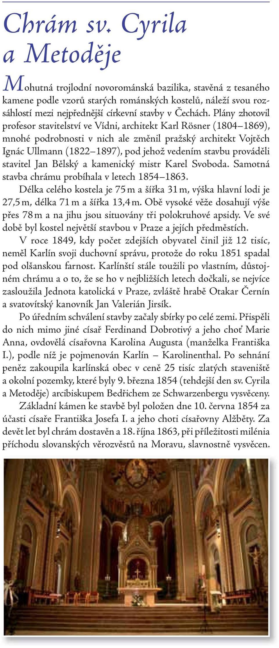 Plány zhotovil profesor stavitelství ve Vídni, architekt Karl Rösner (1804 1869), mnohé podrobnosti v nich ale změnil pražský architekt Vojtěch Ignác Ullmann (1822 1897), pod jehož vedením stavbu