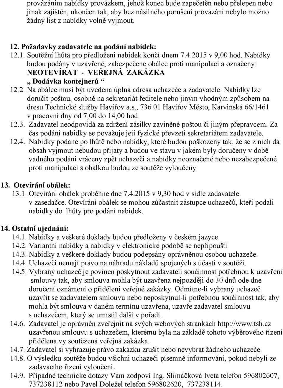 Nabídky budou podány v uzavřené, zabezpečené obálce proti manipulaci a označeny: NEOTEVÍRAT - VEŘEJNÁ ZAKÁZKA Dodávka kontejnerů 12.2. Na obálce musí být uvedena úplná adresa uchazeče a zadavatele.