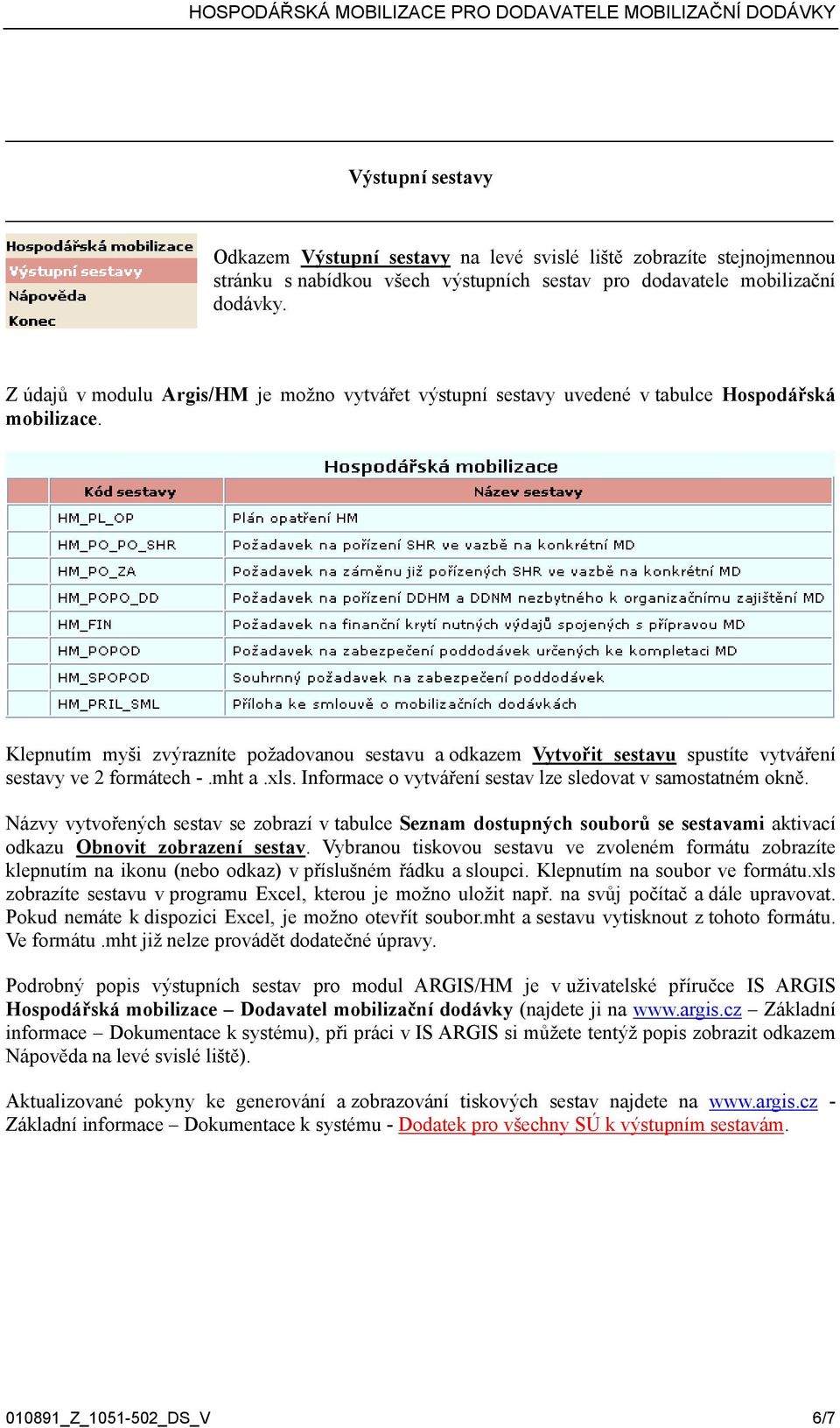 Klepnutím myši zvýrazníte požadovanou sestavu a odkazem Vytvořit sestavu spustíte vytváření sestavy ve 2 formátech -.mht a.xls. Informace o vytváření sestav lze sledovat v samostatném okně.