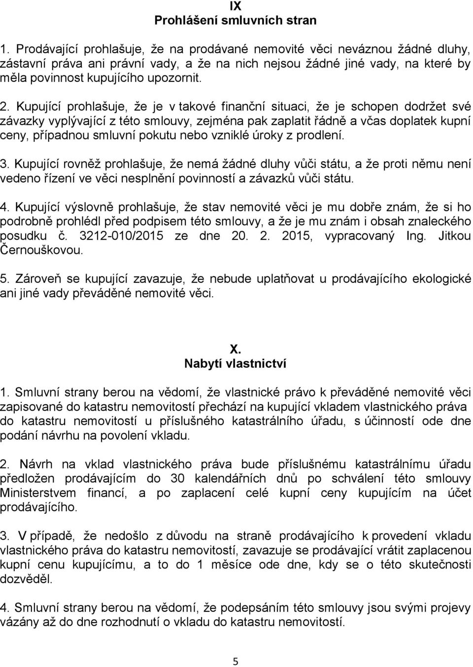 Kupující prohlašuje, že je v takové finanční situaci, že je schopen dodržet své závazky vyplývající z této smlouvy, zejména pak zaplatit řádně a včas doplatek kupní ceny, případnou smluvní pokutu