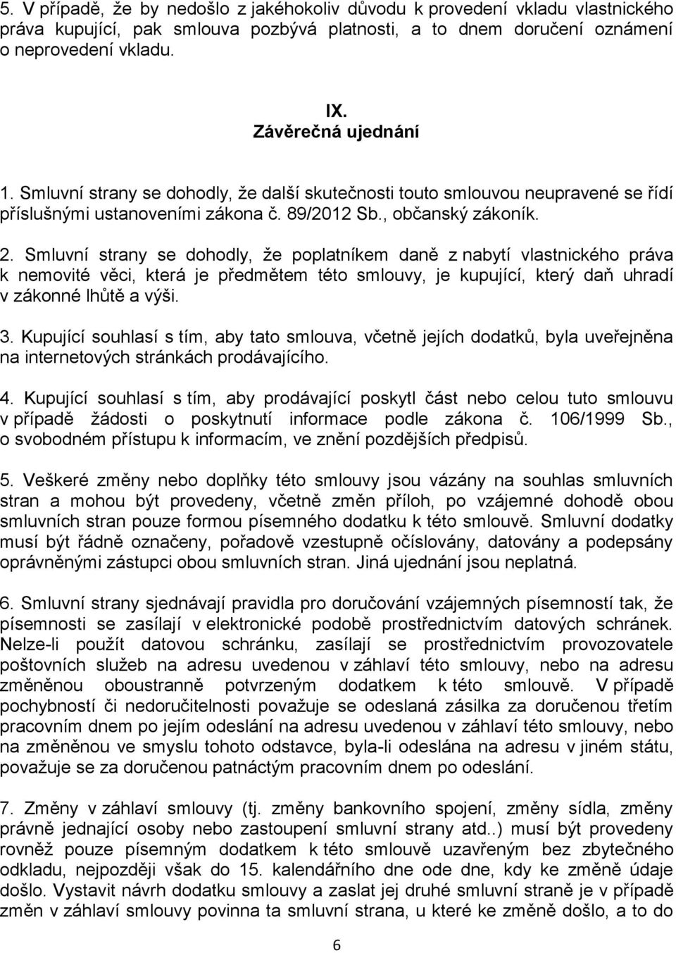 Smluvní strany se dohodly, že poplatníkem daně z nabytí vlastnického práva k nemovité věci, která je předmětem této smlouvy, je kupující, který daň uhradí v zákonné lhůtě a výši. 3.