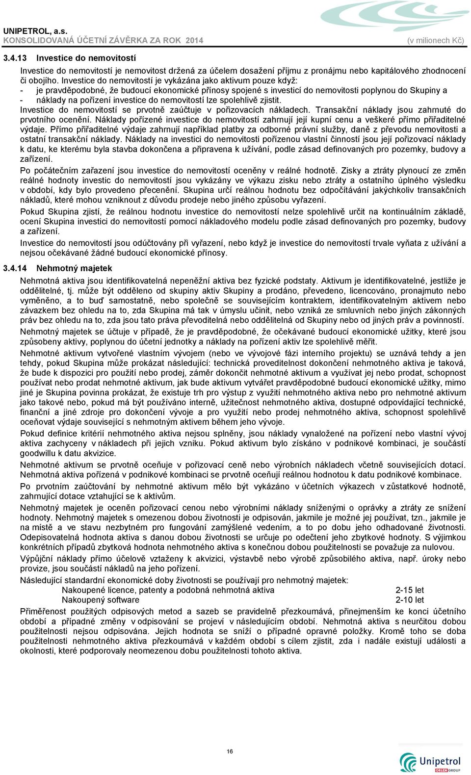 investice do nemovitostí lze spolehlivě zjistit. Investice do nemovitostí se prvotně zaúčtuje v pořizovacích nákladech. Transakční náklady jsou zahrnuté do prvotního ocenění.