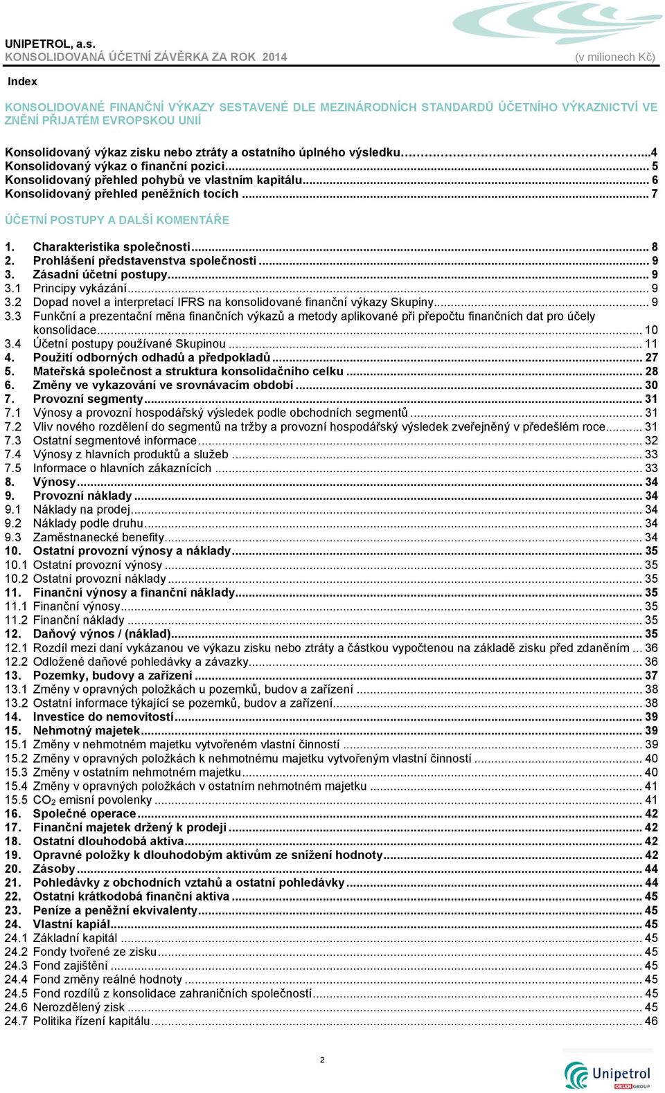 Charakteristika společnosti... 8 2. Prohlášení představenstva společnosti... 9 3. Zásadní účetní postupy... 9 3.1 Principy vykázání... 9 3.2 Dopad novel a interpretací IFRS na konsolidované finanční výkazy Skupiny.