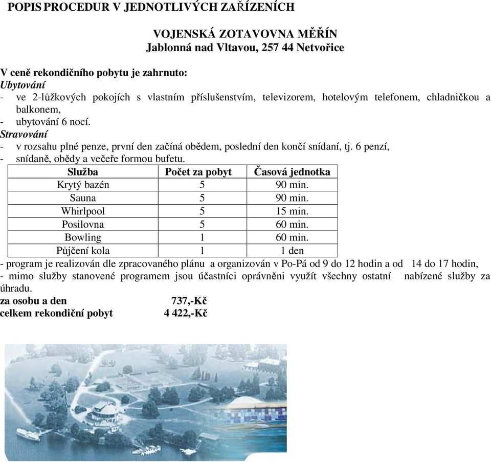 6 penzí, - snídaně, obědy a večeře formou bufetu. Služba Počet za pobyt Časová jednotka Krytý bazén 5 90 min. Sauna 5 90 min. Whirlpool 5 15 min. Posilovna 5 60 min. Bowling 1 60 min.