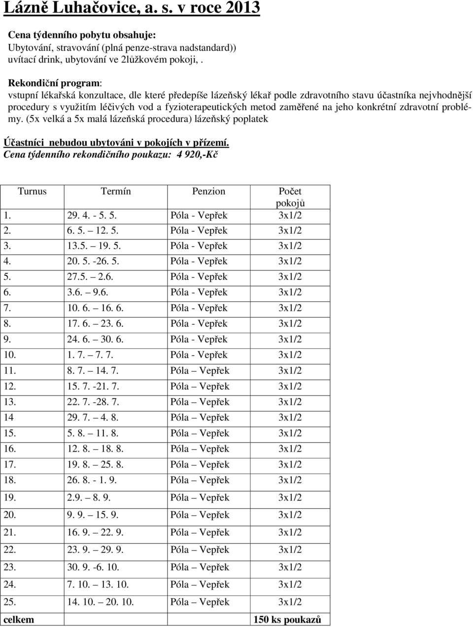 zaměřené na jeho konkrétní zdravotní problémy. (5x velká a 5x malá lázeňská procedura) lázeňský poplatek Účastníci nebudou ubytováni v pokojích v přízemí.