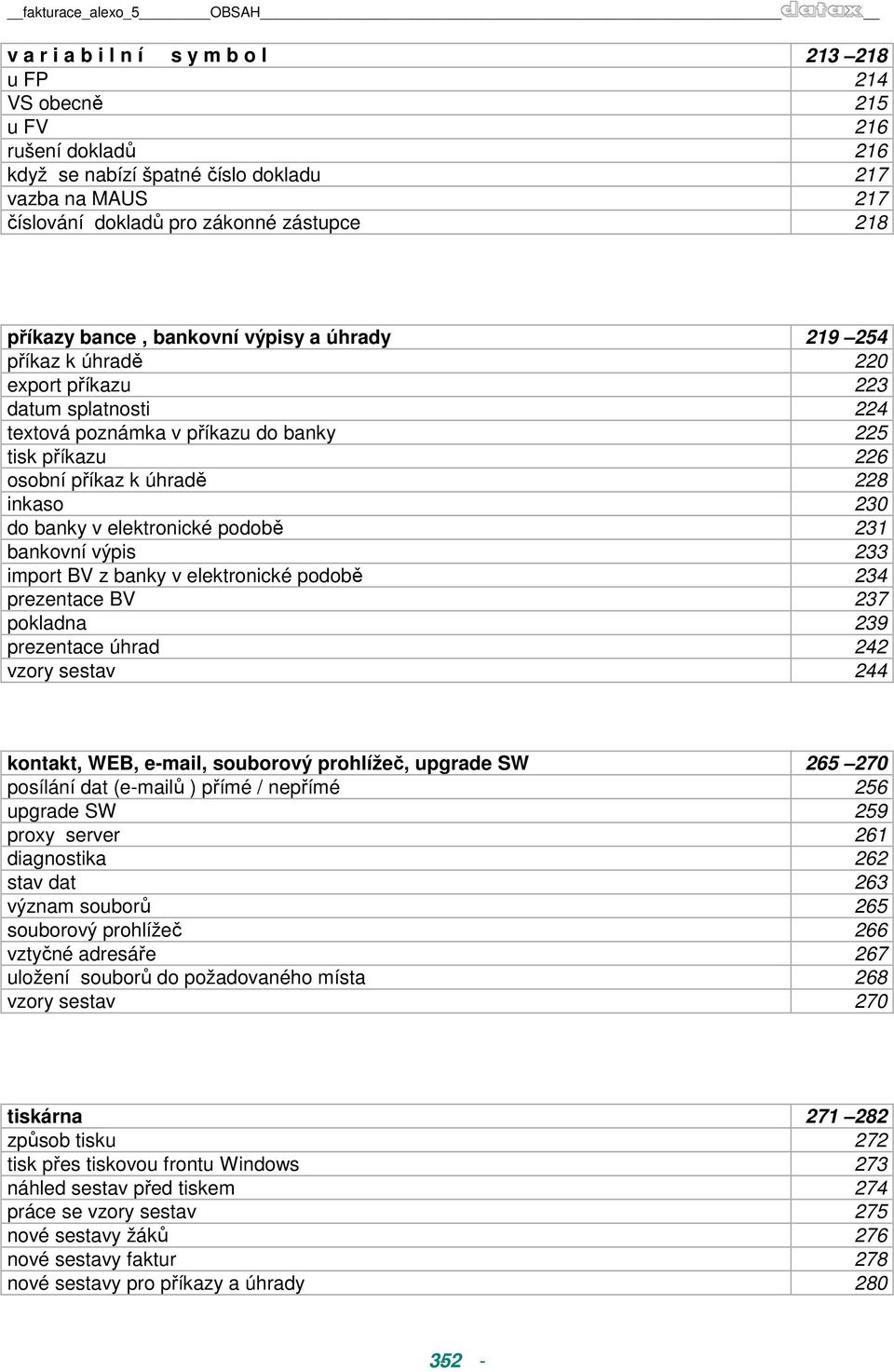 k úhradě 228 inkaso 230 do banky v elektronické podobě 231 bankovní výpis 233 import BV z banky v elektronické podobě 234 prezentace BV 237 pokladna 239 prezentace úhrad 242 vzory sestav 244 kontakt,