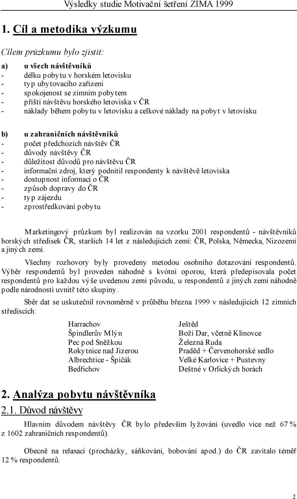 návštěvu ČR - informační zdroj, který podnítil respondenty k návštěvě letoviska - dostupnost informací o ČR - způsob dopravy do ČR - typ zájezdu - zprostředkování pobytu Marketingový průzkum byl