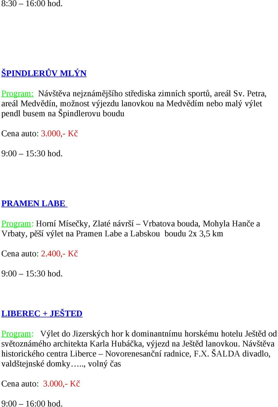 PRAMEN LABE Program: Horní Mísečky, Zlaté návrší Vrbatova bouda, Mohyla Hanče a Vrbaty, pěší výlet na Pramen Labe a Labskou boudu 2x 3,5 km Cena auto: 2.400,- Kč 9:00 15:30 hod.