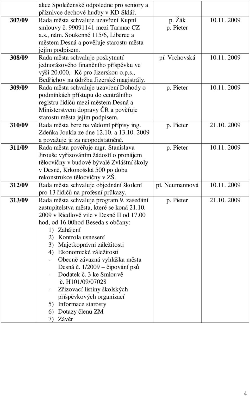 309/09 Rada m sta schvaluje uzav ení Dohody o podmínkách p ístupu do centrálního registru idi mezi m stem Desná a Ministerstvem dopravy R a pov uje starostu m sta jejím podpisem.