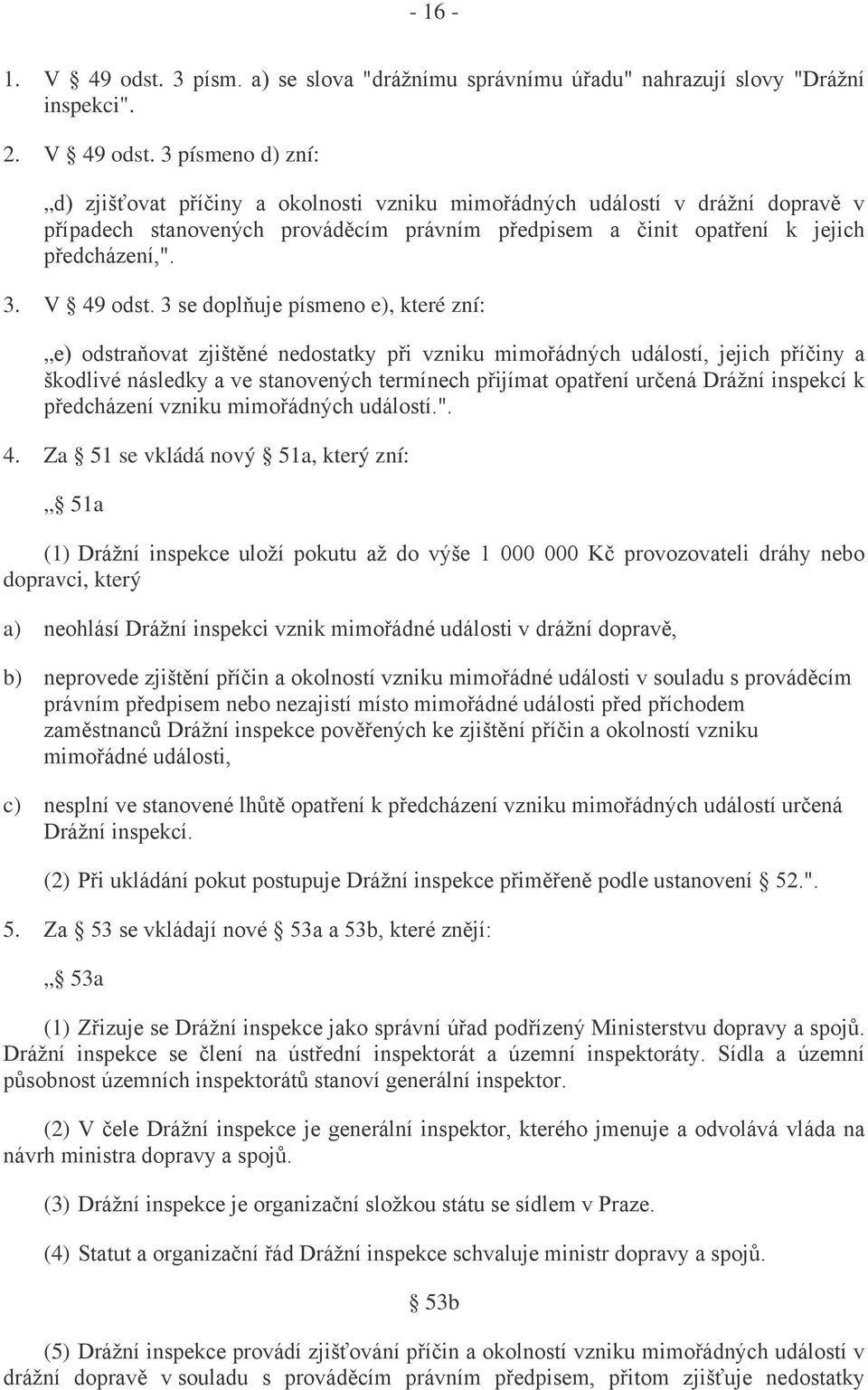 3 písmeno d) zní: d) zjišťovat příčiny a okolnosti vzniku mimořádných událostí v drážní dopravě v případech stanovených prováděcím právním předpisem a činit opatření k jejich předcházení,". 3.