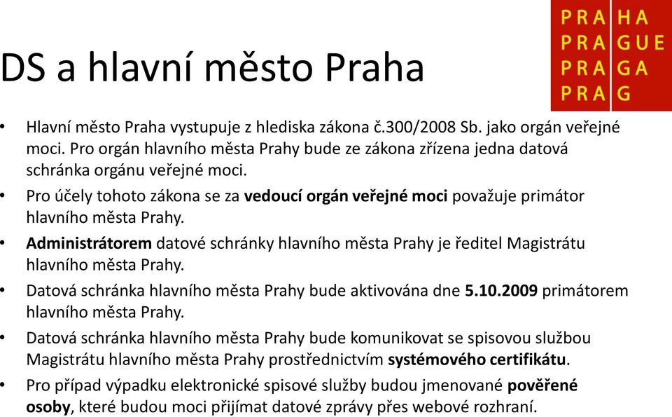 Administrátorem datové schránky hlavního města Prahy je ředitel Magistrátu hlavního města Prahy. Datová schránka hlavního města Prahy bude aktivována dne 5.10.2009 primátorem hlavního města Prahy.