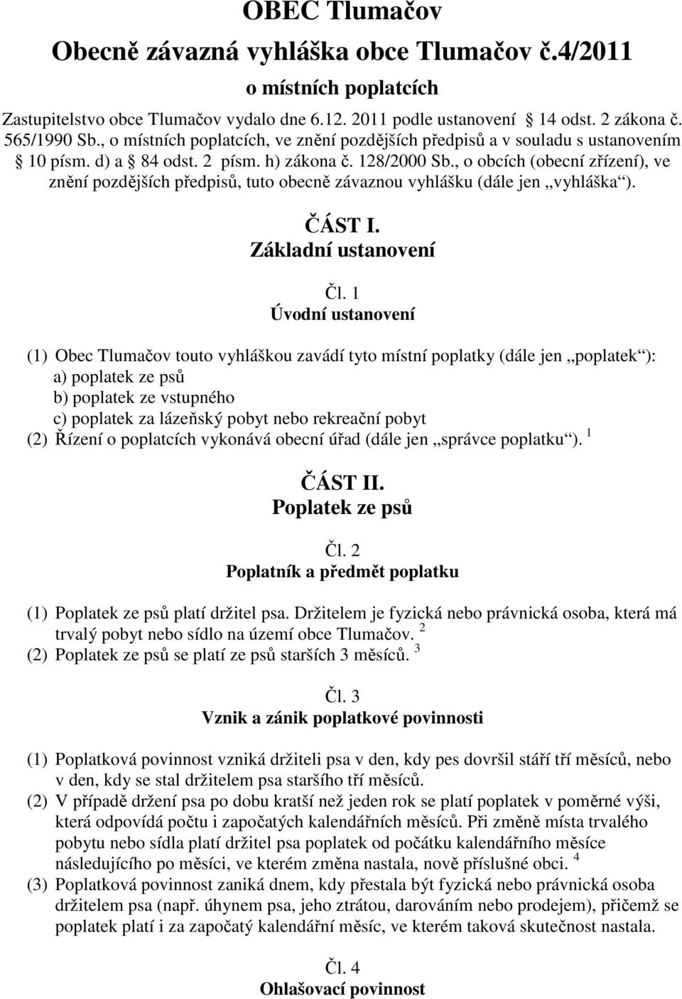 , o obcích (obecní zřízení), ve znění pozdějších předpisů, tuto obecně závaznou vyhlášku (dále jen vyhláška ). ČÁST I. Základní ustanovení Čl.