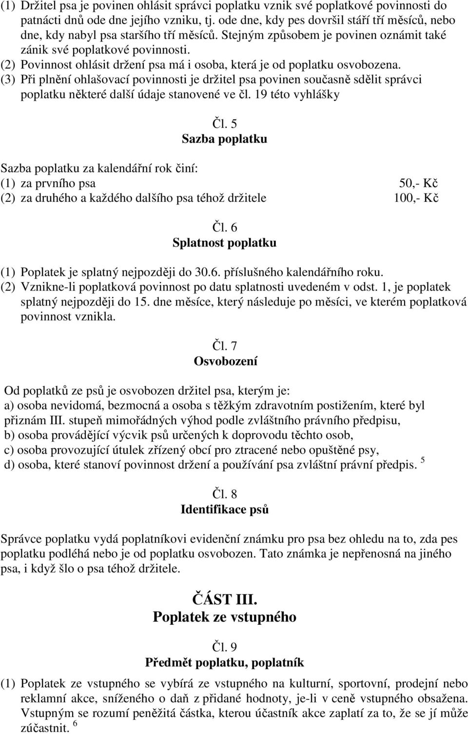 (2) Povinnost ohlásit držení psa má i osoba, která je od poplatku osvobozena.