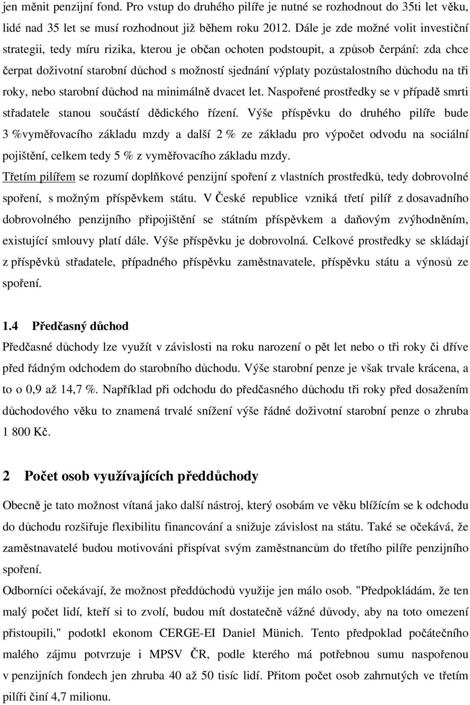 pozůstalostního důchodu na tři roky, nebo starobní důchod na minimálně dvacet let. Naspořené prostředky se v případě smrti střadatele stanou součástí dědického řízení.